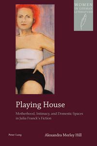 Cover image for Playing House: Motherhood, Intimacy, and Domestic Spaces in Julia Franck's Fiction