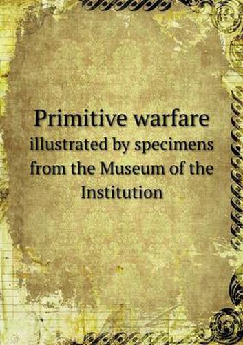 Cover image for Primitive warfare illustrated by specimens from the Museum of the Institution