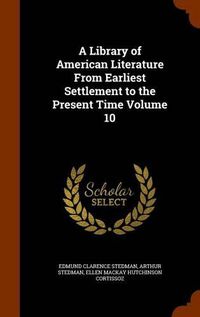 Cover image for A Library of American Literature from Earliest Settlement to the Present Time Volume 10