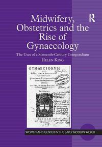 Cover image for Midwifery, Obstetrics and the Rise of Gynaecology: The Uses of a Sixteenth-Century Compendium