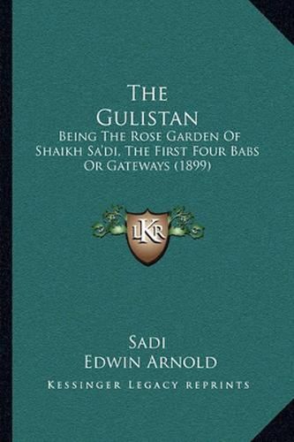 The Gulistan: Being the Rose Garden of Shaikh Sa'di, the First Four Babs or Gateways (1899)