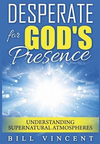 Cover image for Desperate for God's Presence: Understanding Supernatural Atmospheres