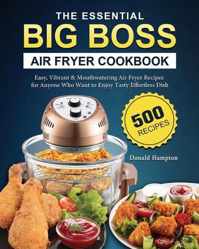 Cover image for The Essential Big Boss Air Fryer Cookbook: 500 Easy, Vibrant & Mouthwatering Air Fryer Recipes for Anyone Who Want to Enjoy Tasty Effortless Dish