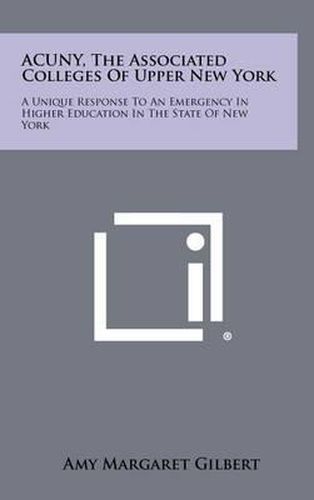 Acuny, the Associated Colleges of Upper New York: A Unique Response to an Emergency in Higher Education in the State of New York