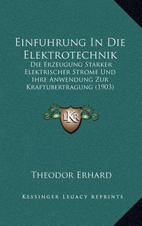 Cover image for Einfuhrung in Die Elektrotechnik: Die Erzeugung Starker Elektrischer Strome Und Ihre Anwendung Zur Kraftubertragung (1903)