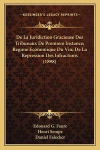 Cover image for de La Juridiction Gracieuse Des Tribunaux de Premiere Instance; Regime Economique Du Vin; de La Repression Des Infractions (1898)