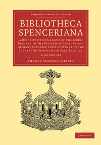 Cover image for Bibliotheca Spenceriana 4 Volume Set: A Descriptive Catalogue of the Books Printed in the Fifteenth Century and of Many Valuable First Editions in the Library of George John Earl Spencer