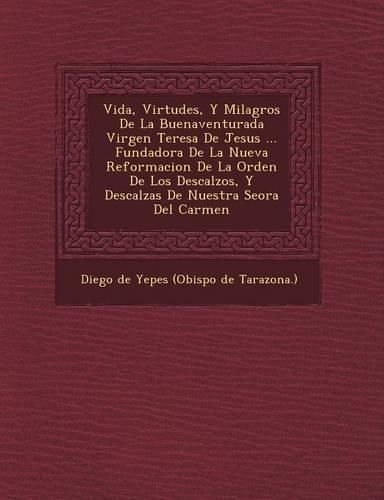 Cover image for Vida, Virtudes, y Milagros de La Buenaventurada Virgen Teresa de Jesus ... Fundadora de La Nueva Reformacion de La Orden de Los Descalzos, y Descalzas