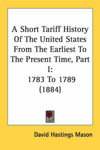 A Short Tariff History of the United States from the Earliest to the Present Time, Part I: 1783 to 1789 (1884)