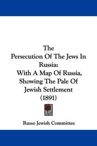 Cover image for The Persecution of the Jews in Russia: With a Map of Russia, Showing the Pale of Jewish Settlement (1891)