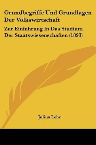 Cover image for Grundbegriffe Und Grundlagen Der Volkswirtschaft: Zur Einfuhrung in Das Studium Der Staatswissenschaften (1893)