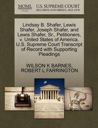 Cover image for Lindsay B. Shafer, Lewis Shafer, Joseph Shafer, and Lewis Shafer, Sr., Petitioners, V. United States of America. U.S. Supreme Court Transcript of Record with Supporting Pleadings