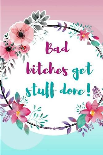 Bad Bitches Get Stuff Done!: Tina Fey Inspired Quote Beautiful Floral Journal Ruled, Blank Lined 6 9 120 Pages, Funny Witty Sassy Slogan Planner for School, Work, Personal Diary Notebook Gift for Women Girls