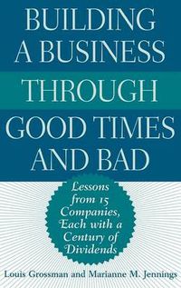 Cover image for Building a Business Through Good Times and Bad: Lessons from 15 Companies, Each with a Century of Dividends