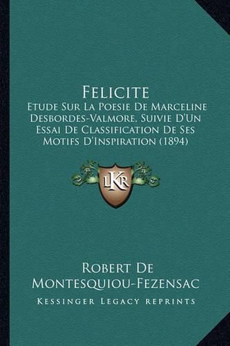 Felicite: Etude Sur La Poesie de Marceline Desbordes-Valmore, Suivie D'Un Essai de Classification de Ses Motifs D'Inspiration (1894)