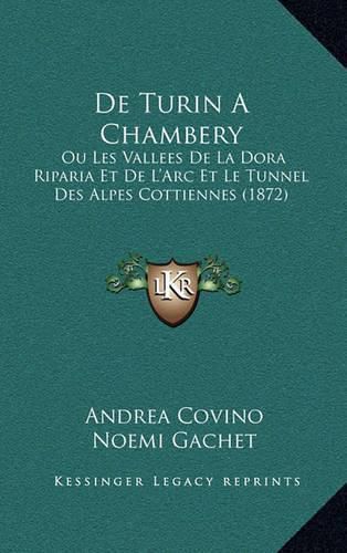 Cover image for de Turin a Chambery: Ou Les Vallees de La Dora Riparia Et de L'Arc Et Le Tunnel Des Alpes Cottiennes (1872)