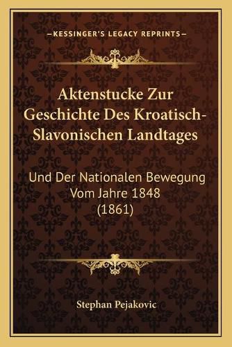 Cover image for Aktenstucke Zur Geschichte Des Kroatisch-Slavonischen Landtages: Und Der Nationalen Bewegung Vom Jahre 1848 (1861)