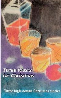 Cover image for Three toasts for Christmas: Three high-octane Christmas stories