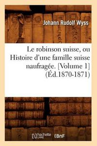 Cover image for Le Robinson Suisse, Ou Histoire d'Une Famille Suisse Naufragee. [Volume 1] (Ed.1870-1871)