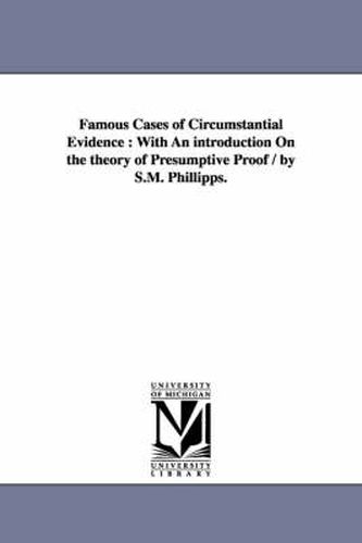 Cover image for Famous Cases of Circumstantial Evidence: With An introduction On the theory of Presumptive Proof / by S.M. Phillipps.