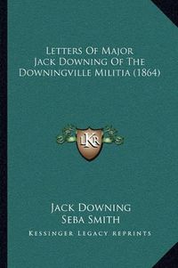 Cover image for Letters of Major Jack Downing of the Downingville Militia (1864)