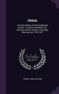 Cover image for Union: The Only Safety of the Established Church: A Sermon Preached in St. Saviour's Church, Hoxton, on Sunday Morning, Jan. 27th, 1877