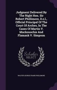 Cover image for Judgment Delivered by the Right Hon. Sir Robert Phillimore, D.C.L., Official Principal of the Court of Arches, in the Cases of Martin V. Mackonochie and Flamank V. Simpson