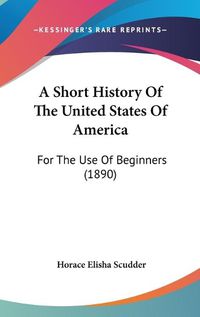 Cover image for A Short History of the United States of America: For the Use of Beginners (1890)