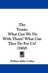 Cover image for The Trusts: What Can We Do with Them? What Can They Do for Us? (1900)