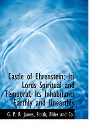 Cover image for Castle of Ehrenstein; Its Lords Spiritual and Temporal; Its Inhabitants Earthly and Unearthly