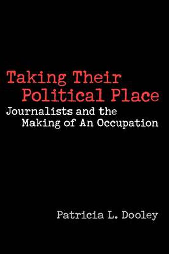 Cover image for Taking Their Political Place: Journalists and the Making of An Occupation