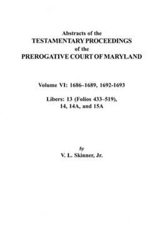 Abstracts of the Testamentary Proceedings of the Prerogative Court of Maryland. Volume VI: 1686-1689, 1692-1693. Libers: 13 (433-519), 14, 14A, 15A