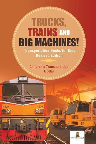Cover image for Trucks, Trains and Big Machines! Transportation Books for Kids Revised Edition Children's Transportation Books