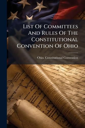 Cover image for List of Committees and Rules of the Constitutional Convention of Ohio ......