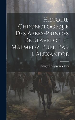 Cover image for Histoire Chronologique Des Abbes-Princes De Stavelot Et Malmedy, Publ. Par J. Alexandre