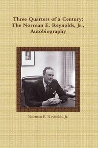 Cover image for Three Quarters of a Century: The Norman E. Reynolds, Jr., Autobiography