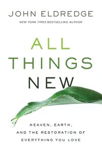 Cover image for All Things New: Heaven, Earth, and the Restoration of Everything You Love