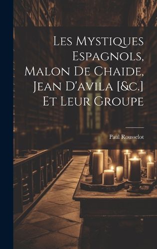 Cover image for Les Mystiques Espagnols, Malon De Chaide, Jean D'avila [&c.] Et Leur Groupe
