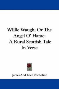 Cover image for Willie Waugh; Or the Angel O' Hame: A Rural Scottish Tale in Verse