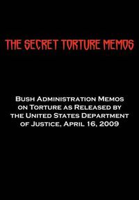 Cover image for The Secret Torture Memos: Bush Administration Memos on Torture as Released by the Department of Justice, April 16, 2009