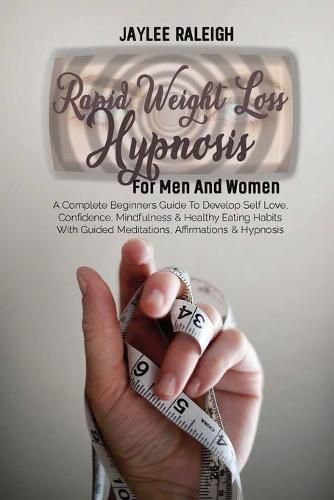 Cover image for Rapid Weight Loss Hypnosis For Men And Women: A Complete Beginners Guide To Develop Self Love, Confidence, Mindfulness & Healthy Eating Habits With Guided Meditations, Affirmations & Hypnosis