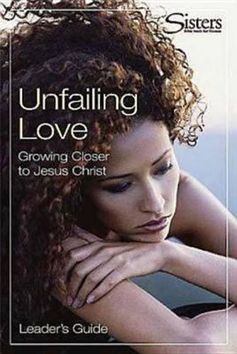 Sisters: Bible Study for Women - Unfailing Love - Leader's Guide: Growing Closer to Jesus Christ