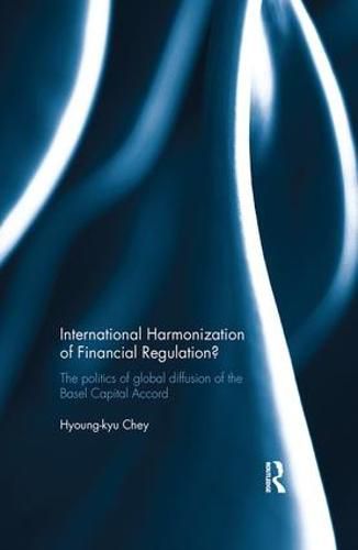 Cover image for International Harmonization of Financial Regulation?: The Politics of Global Diffusion of the Basel Capital Accord