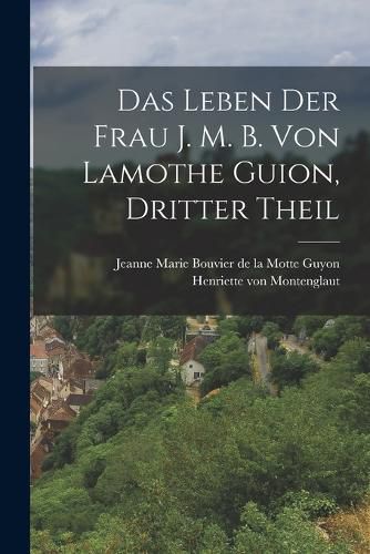 Cover image for Das Leben der Frau J. M. B. von Lamothe Guion, dritter Theil