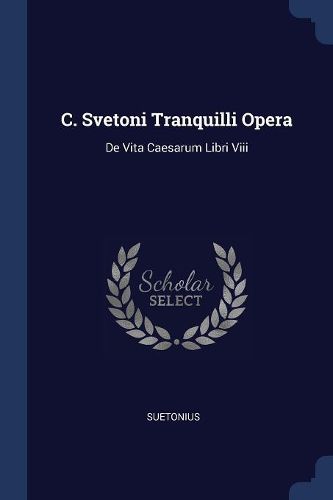 Cover image for C. Svetoni Tranquilli Opera: de Vita Caesarum Libri VIII