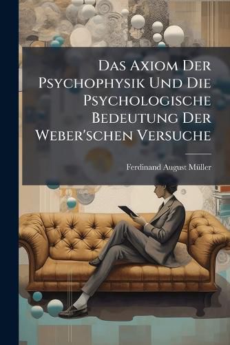 Cover image for Das Axiom Der Psychophysik Und Die Psychologische Bedeutung Der Weber'schen Versuche: Eine Untersuchung Auf Kantischer Grundlage