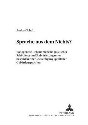 Sprache Aus Dem Nichts?: Kaenogenese - Phaenomene Linguistischer Schoepfung Und Stabilisierung Unter Besonderer Beruecksichtigung Spontaner Gebaerdensprachen