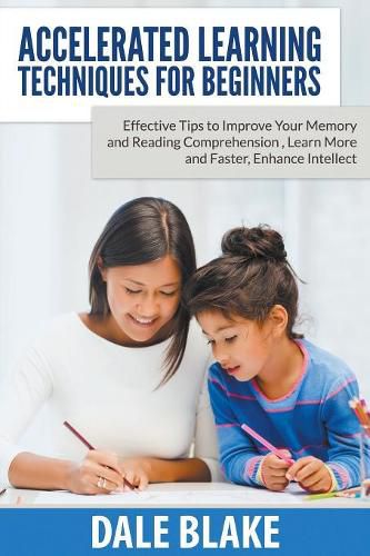 Cover image for Accelerated Learning Techniques For Beginners: Effective Tips to Improve Your Memory and Reading Comprehension, Learn More and Faster, Enhance Intellect