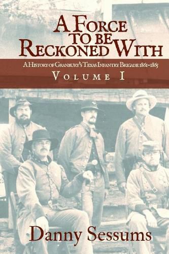 Cover image for A Force to Be Reckoned With: (A History of Granbury's Texas Infantry Brigade 1861-1865)