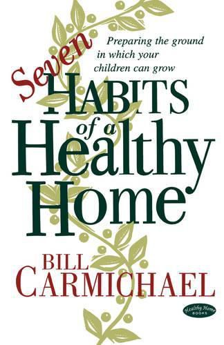 Cover image for Seven Habits of a Healthy Home: Preparing the Ground in Which Your Children Can Grow